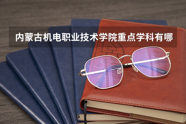 内蒙古机电职业技术学院重点学科有哪些 开设专业介绍