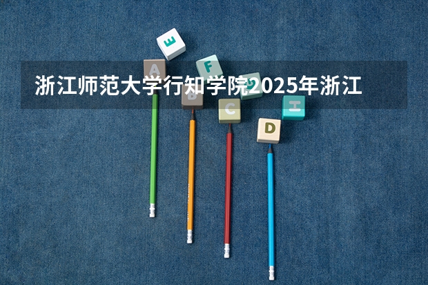浙江师范大学行知学院2025年浙江高考招生计划预测