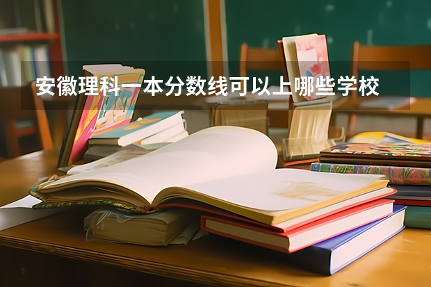 安徽理科一本分数线可以上哪些学校