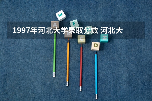 1997年河北大学录取分数 河北大学历年二本分数线