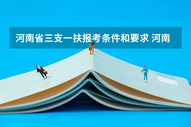 河南省三支一扶报考条件和要求 河南驻马店三支一扶报考条件