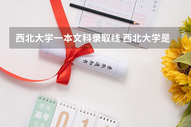 西北大学一本文科录取线 西北大学是一本还是二本