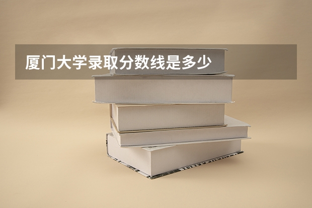 厦门大学录取分数线是多少