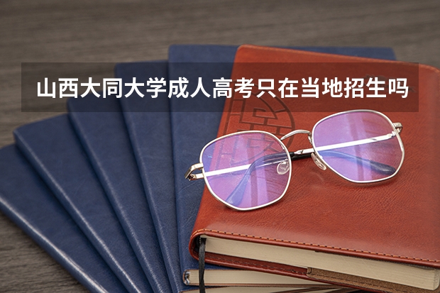 山西大同大学成人高考只在当地招生吗？