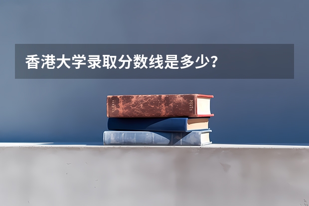 香港大学录取分数线是多少？