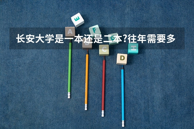 长安大学是一本还是二本?往年需要多少分?