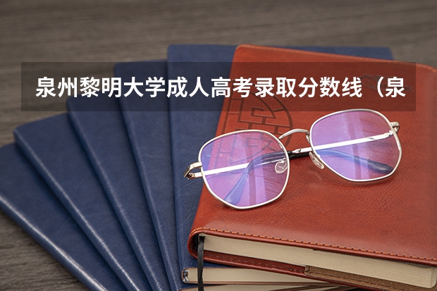 泉州黎明大学成人高考录取分数线（泉州黎明大学往年各专业录取分数线）