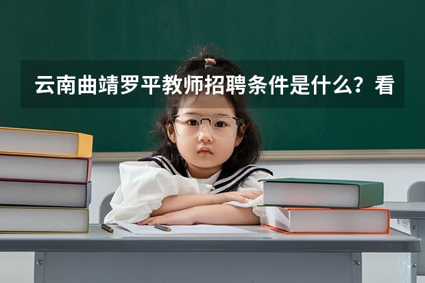 云南曲靖罗平教师招聘条件是什么？看看我能不能报名