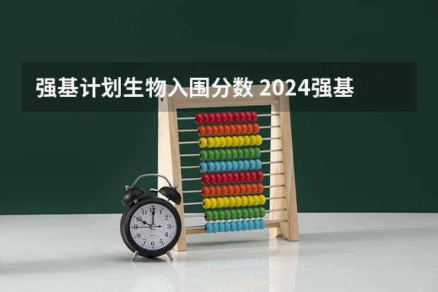 强基计划生物入围分数 2024强基计划36所大学入围分数线