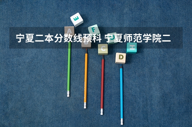 宁夏二本分数线预科 宁夏师范学院二本预科分数线