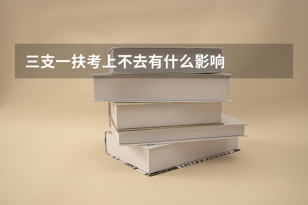 三支一扶考上不去有什么影响