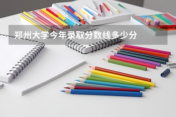 郑州大学今年录取分数线多少分