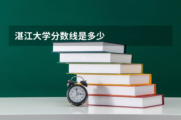 湛江大学分数线是多少