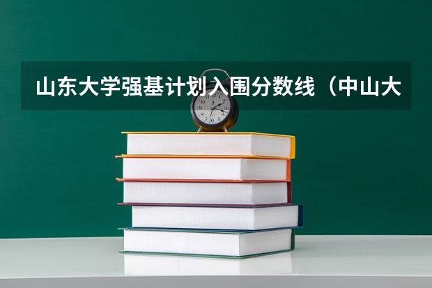 山东大学强基计划入围分数线（中山大学强基计划2024入围分数线）