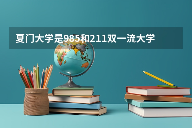 夏门大学是985和211双一流大学吗?