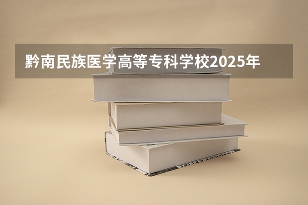 黔南民族医学高等专科学校2025年内蒙古高考招生计划预测