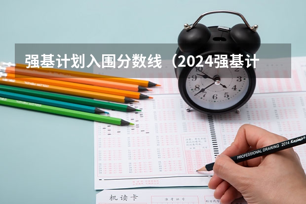 强基计划入围分数线（2024强基计划36所大学入围分数线）