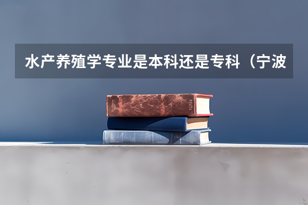 水产养殖学专业是本科还是专科(宁波大学报考政策解读)