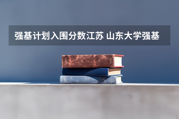 强基计划入围分数江苏 山东大学强基计划2024入围分数线