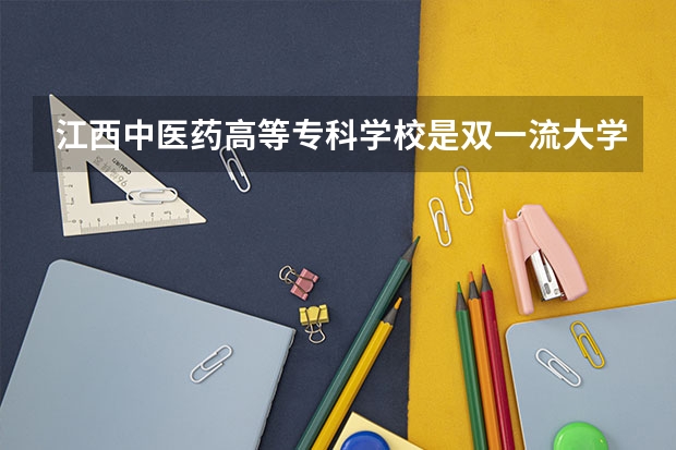 江西中医药高等专科学校是双一流大学吗