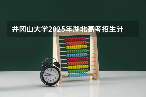 井冈山大学2025年湖北高考招生计划预测