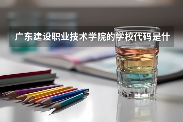 广东建设职业技术学院的学校代码是什么
