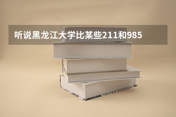 听说黑龙江大学比某些211和985大学还要厉害，真的吗？
