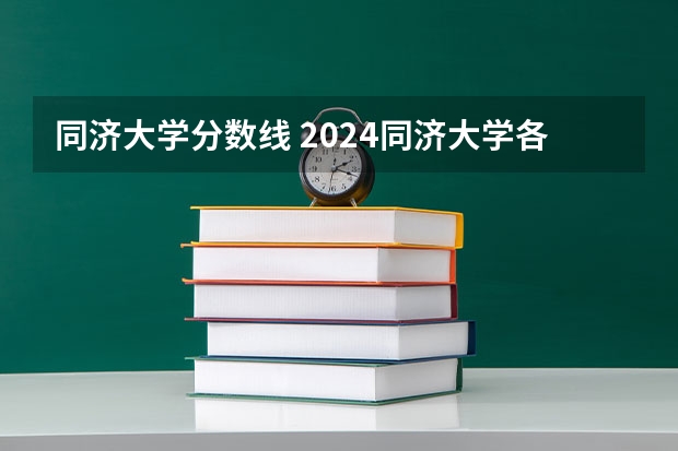 同济大学分数线 2024同济大学各专业录取分数线