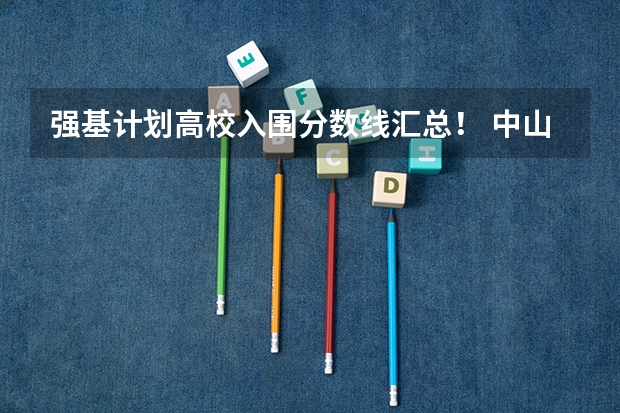 强基计划高校入围分数线汇总！ 中山大学强基计划入围分数和录取分数