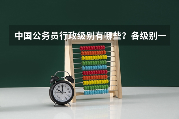 中国公务员行政级别有哪些？各级别一般的对应职务以及待遇是什么？