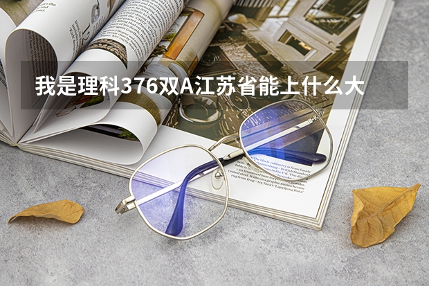 我是理科376双A江苏省能上什么大学