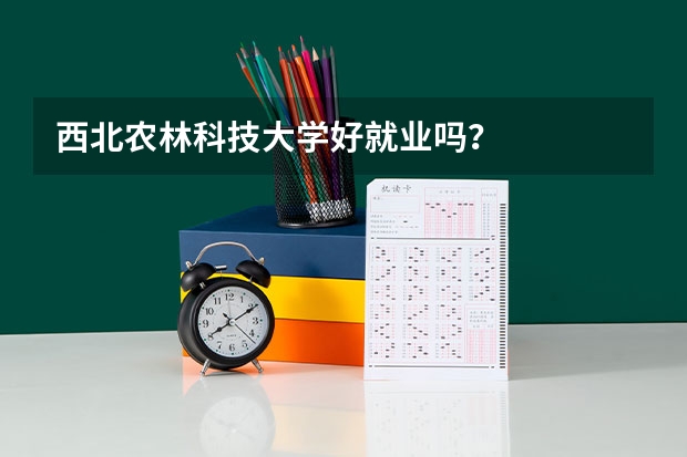西北农林科技大学好就业吗？