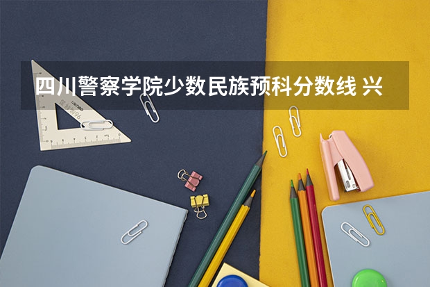 四川警察学院少数民族预科分数线 兴义师范预科班文科二本分数线