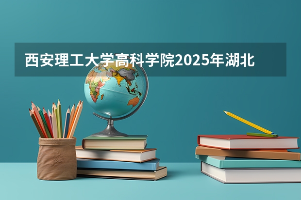 西安理工大学高科学院2025年湖北高考招生计划预测