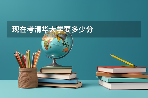 现在考清华大学要多少分