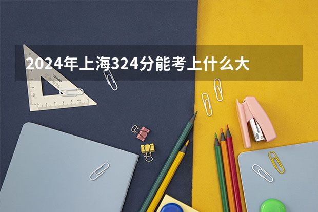 2024年上海324分能考上什么大学?