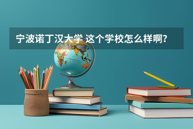 宁波诺丁汉大学 这个学校怎么样啊？毕业以后的学历国家承认吗？在中国地位如何？