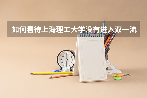 如何看待上海理工大学没有进入双一流学科建设