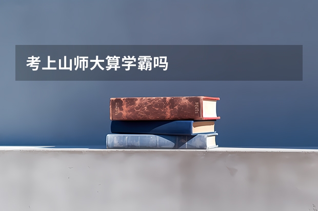 考上山师大算学霸吗