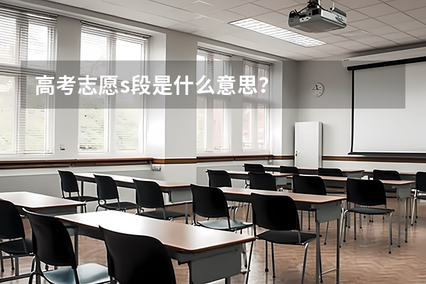 高考志愿s段是什么意思？
