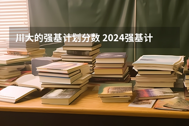 川大的强基计划分数 2024强基计划36所大学入围分数线