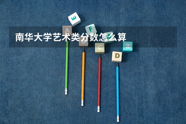 南华大学艺术类分数怎么算