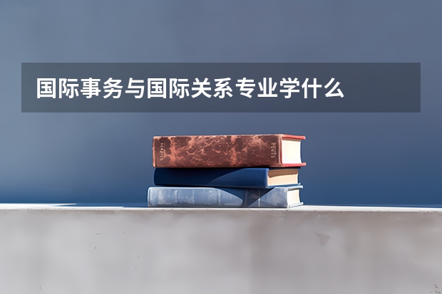 国际事务与国际关系专业学什么
