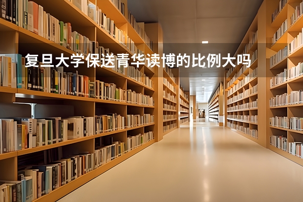 复旦大学保送青华读博的比例大吗