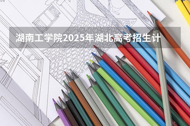 湖南工学院2025年湖北高考招生计划预测