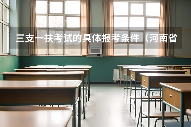 三支一扶考试的具体报考条件（河南省三支一扶报考条件和要求）