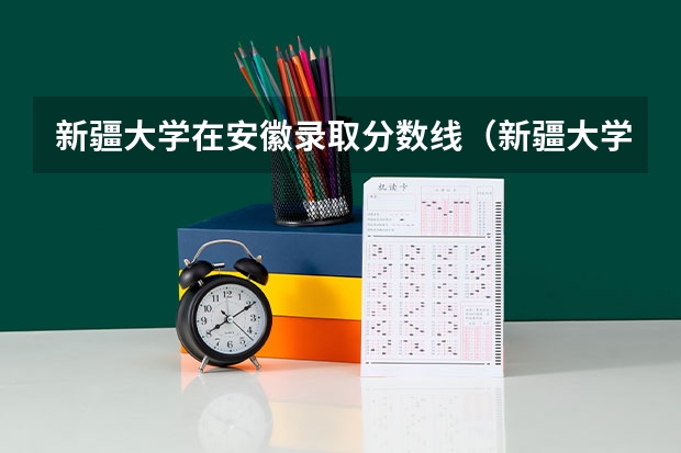 新疆大学在安徽录取分数线（新疆大学分数线）