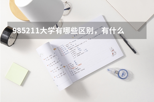 985211大学有哪些区别，有什么好处吗？