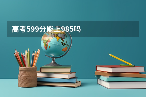 高考599分能上985吗
