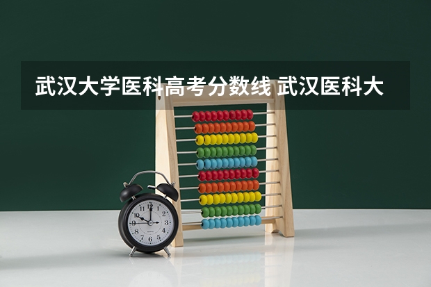 武汉大学医科高考分数线 武汉医科大学录取分数线